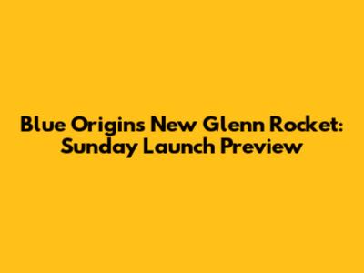 Blue Origin's New Glenn Rocket: Sunday Launch Preview