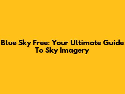 Blue Sky Free: Your Ultimate Guide To Sky Imagery