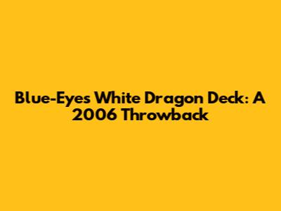 Blue-Eyes White Dragon Deck: A 2006 Throwback