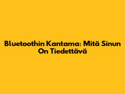 Bluetoothin Kantama: Mitä Sinun On Tiedettävä