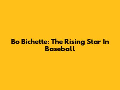 Bo Bichette: The Rising Star In Baseball