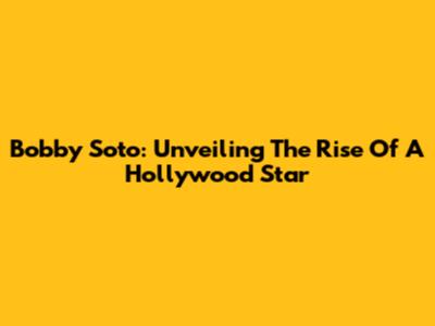 Bobby Soto: Unveiling The Rise Of A Hollywood Star