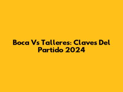 Boca Vs Talleres: Claves Del Partido 2024