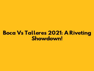 Boca Vs Talleres 2021: A Riveting Showdown!