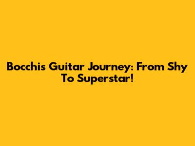 Bocchi's Guitar Journey: From Shy To Superstar!