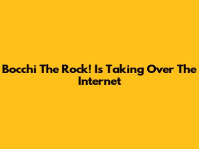 Bocchi The Rock! Is Taking Over The Internet