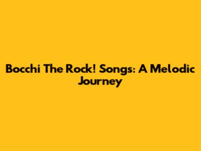 Bocchi The Rock! Songs: A Melodic Journey