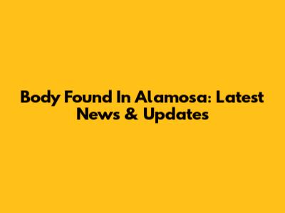 Body Found In Alamosa: Latest News & Updates