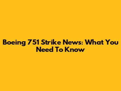 Boeing 751 Strike News: What You Need To Know
