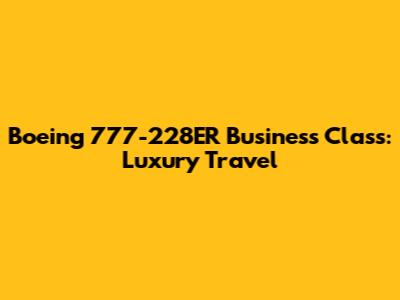 Boeing 777-228ER Business Class: Luxury Travel