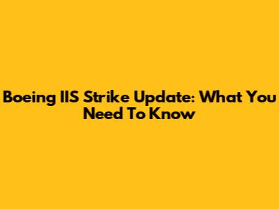 Boeing IIS Strike Update: What You Need To Know