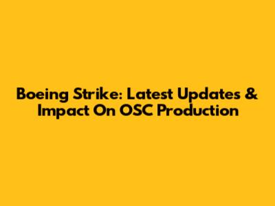 Boeing Strike: Latest Updates & Impact On OSC Production