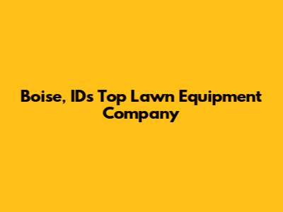 Boise, ID's Top Lawn Equipment Company