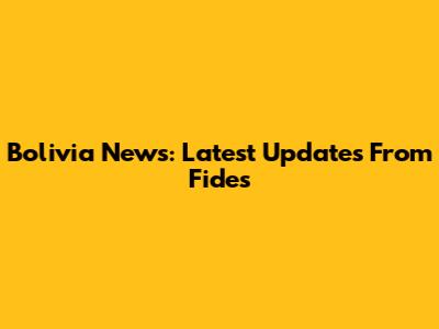 Bolivia News: Latest Updates From Fides