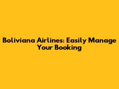 Boliviana Airlines: Easily Manage Your Booking