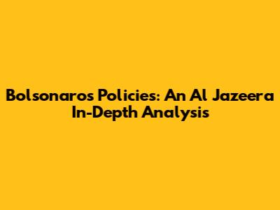 Bolsonaro's Policies: An Al Jazeera In-Depth Analysis