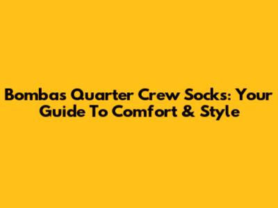 Bombas Quarter Crew Socks: Your Guide To Comfort & Style