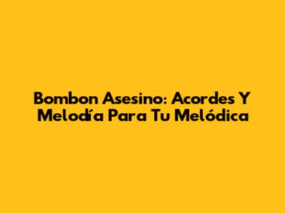 Bombon Asesino: Acordes Y Melodía Para Tu Melódica