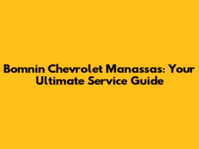 Bomnin Chevrolet Manassas: Your Ultimate Service Guide