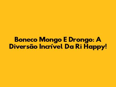 Boneco Mongo E Drongo: A Diversão Incrível Da Ri Happy!