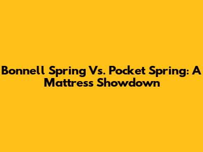 Bonnell Spring Vs. Pocket Spring: A Mattress Showdown