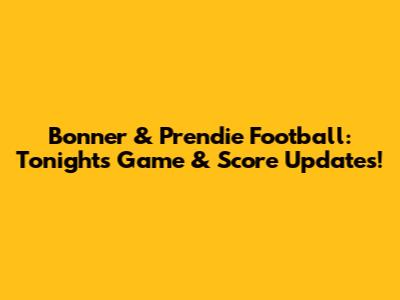 Bonner & Prendie Football: Tonight's Game & Score Updates!