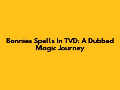 Bonnie's Spells In TVD: A Dubbed Magic Journey