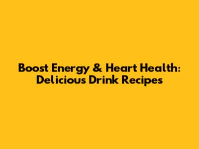 Boost Energy & Heart Health: Delicious Drink Recipes