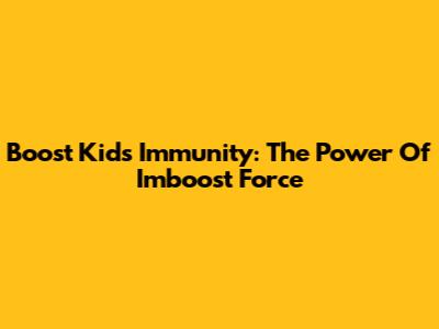 Boost Kids' Immunity: The Power Of Imboost Force