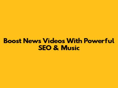 Boost News Videos With Powerful SEO & Music