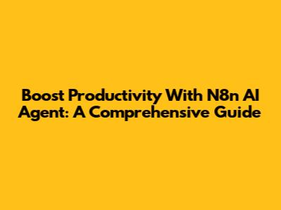 Boost Productivity With N8n AI Agent: A Comprehensive Guide