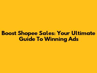 Boost Shopee Sales: Your Ultimate Guide To Winning Ads