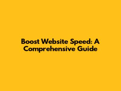 Boost Website Speed: A Comprehensive Guide