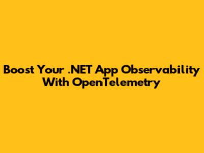 Boost Your .NET App Observability With OpenTelemetry