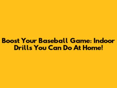 Boost Your Baseball Game: Indoor Drills You Can Do At Home!