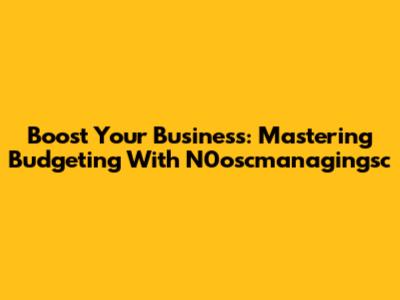 Boost Your Business: Mastering Budgeting With N0oscmanagingsc