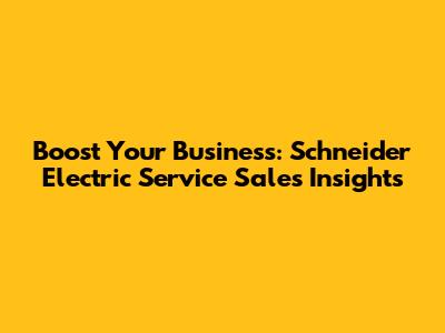 Boost Your Business: Schneider Electric Service Sales Insights