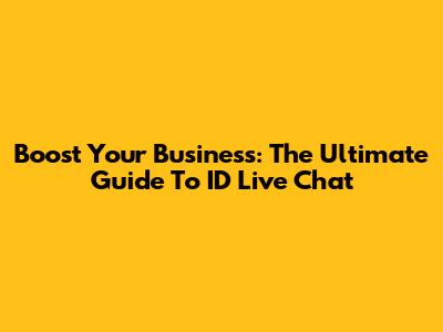 Boost Your Business: The Ultimate Guide To ID Live Chat