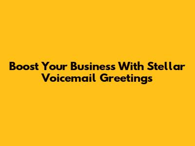 Boost Your Business With Stellar Voicemail Greetings