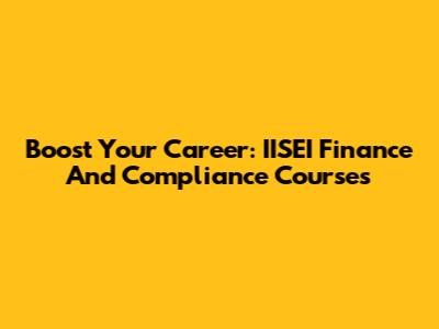 Boost Your Career: IISEI Finance And Compliance Courses