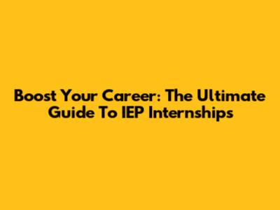 Boost Your Career: The Ultimate Guide To IEP Internships