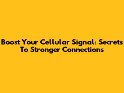 Boost Your Cellular Signal: Secrets To Stronger Connections