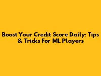 Boost Your Credit Score Daily: Tips & Tricks For ML Players