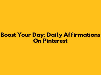 Boost Your Day: Daily Affirmations On Pinterest
