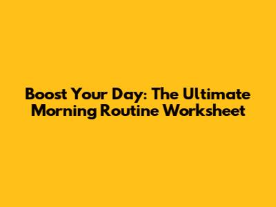 Boost Your Day: The Ultimate Morning Routine Worksheet