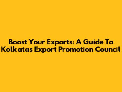 Boost Your Exports: A Guide To Kolkata's Export Promotion Council