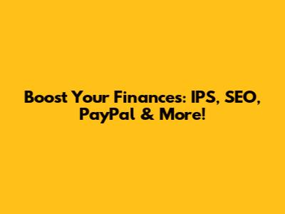 Boost Your Finances: IPS, SEO, PayPal & More!