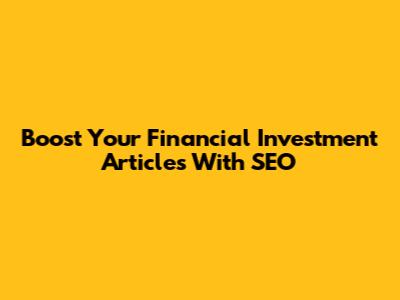 Boost Your Financial Investment Articles With SEO