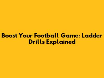 Boost Your Football Game: Ladder Drills Explained
