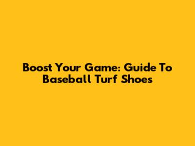 Boost Your Game: Guide To Baseball Turf Shoes
